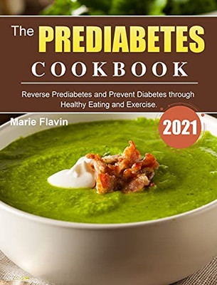 The Prediabetes Cookbook 2021: Reverse Prediabetes And Prevent Diabetes Through Healthy Eating And Exercise. - 9781803203041