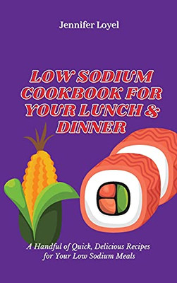 Low Sodium Cookbook For Your Lunch & Dinner: A Handful Of Quick, Delicious Recipes For Your Low Sodium Meals - 9781803424996
