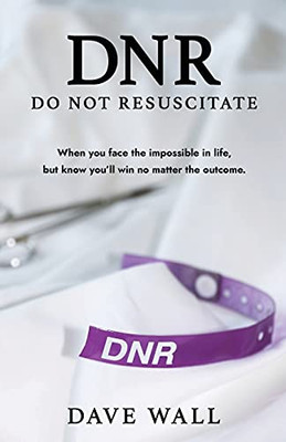 Dnr - Do Not Resuscitate: When You Face The Impossible In Life, But Know You’Ll Win No Matter The Outcome. - 9781950995455