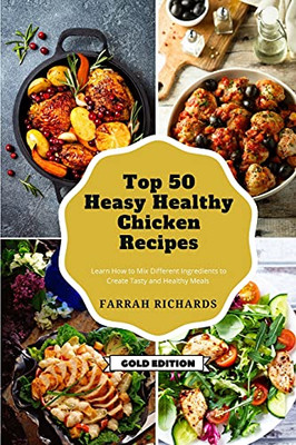 Top 50 Easy Healthy Chicken Recipes: Learn How To Mix Different Ingredients To Create Tasty And Healthy Meals - 9781801885911