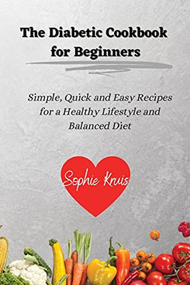 The Diabetic Cookbook For Beginners: Simple, Quick And Easy Recipes For A Healthy Lifestyle And Balanced Diet - 9781802239065