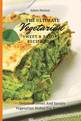 The Ultimate Vegetarian Sweet & Savory Recipe Book: Delicious Sweet And Savory Vegetarian Dishes For Everyone - 9781802693591