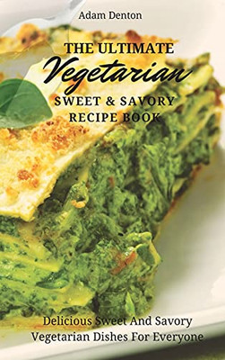 The Ultimate Vegetarian Sweet & Savory Recipe Book: Delicious Sweet And Savory Vegetarian Dishes For Everyone - 9781802693607