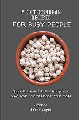 Mediterranean Recipes For Busy People: Super-Quick And Healthy Recipes To Save Your Time And Boost Your Meals - 9781802694352