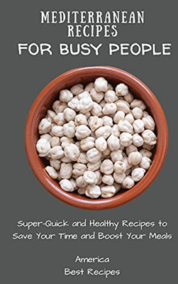 Mediterranean Recipes For Busy People: Super-Quick And Healthy Recipes To Save Your Time And Boost Your Meals - 9781802694369