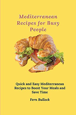 Mediterranean Recipes For Busy People: Quick And Easy Mediterranean Recipes To Boost Your Meals And Save Time - 9781803170978