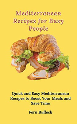 Mediterranean Recipes For Busy People: Quick And Easy Mediterranean Recipes To Boost Your Meals And Save Time - 9781803170985