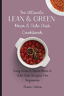 The Ultimate Lean & Green Main & Side Dish Cookbook: Easy Lean & Green Main & Side Dish Recipes For Beginners - 9781803179131