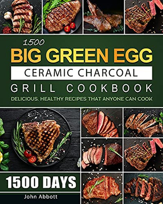 1500 Big Green Egg Ceramic Charcoal Grill Cookbook: 1500 Days Delicious, Healthy Recipes That Anyone Can Cook - 9781803208725