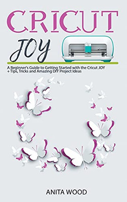 Cricut Joy: A Beginner'S Guide To Getting Started With The Cricut Joy + Amazing Diy Project + Tips And Tricks - 9781914129339