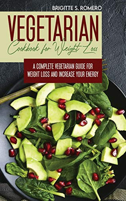 Vegetarian Cookbook For Weight Loss: A Complete Vegetarian Meal-Prep Guide For Weight Loss And Increase Energy - 9781801821667