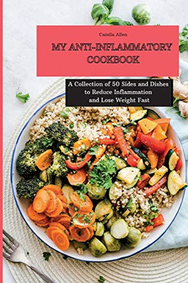 My Anti-Inflammatory Cookbook: A Collection Of 50 Sides And Dishes To Reduce Inflammation And Lose Weight Fast - 9781801903875