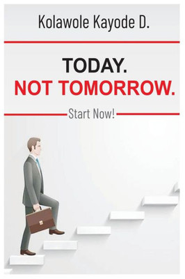 Today. Not Tomorrow.: Start Now