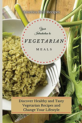 Your Introduction To Vegetarian Meals: Discover Healthy And Tasty Vegetarian Recipes And Change Your Lifestyle - 9781802692815