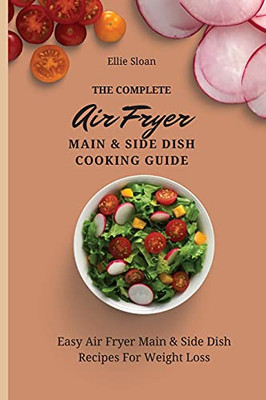 The Complete Air Fryer Main & Side Dish Cooking Guide: Easy Air Fryer Main & Side Dish Recipes For Weight Loss - 9781803174815