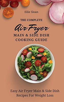 The Complete Air Fryer Main & Side Dish Cooking Guide: Easy Air Fryer Main & Side Dish Recipes For Weight Loss - 9781803174822