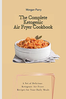 The Complete Ketogenic Air Fryer Cookbook: A Set Of Delicious Ketogenic Air Fryer Recipes For Your Daily Meals - 9781803175904