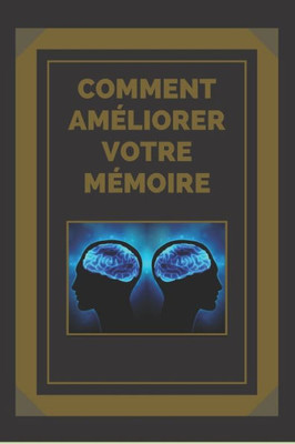 Comment AmÃ©liorer Votre MÃ©moire: Des clÃ©s pour renforcer votre mÃ©moire au maximum !