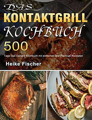 Das Kontaktgrill Kochbuch: 500 Tage Das Optigrill Kochbuch Mit Einfachen Und Premium Rezepten (German Edition) - 9781803670812