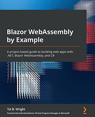 Blazor Webassembly By Example: A Project-Based Guide To Building Web Apps With .Net, Blazor Webassembly, And C# - 9781800567511