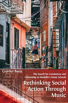 Rethinking Social Action Through Music: The Search For Coexistence And Citizenship In Medellã­N'S Music Schools - 9781800641266