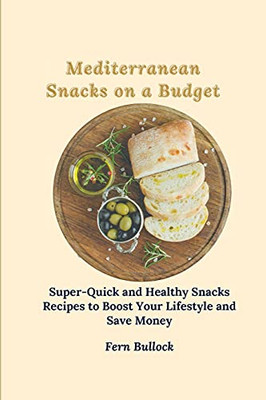 Mediterranean Snacks On A Budget: Super-Quick And Healthy Snacks Recipes To Boost Your Lifestyle And Save Money - 9781803170992