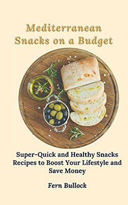 Mediterranean Snacks On A Budget: Super-Quick And Healthy Snacks Recipes To Boost Your Lifestyle And Save Money - 9781803171005