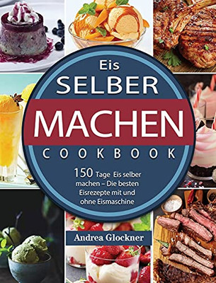 Eis Selber Machen: 150 Tage Eis Selber Machen - Die Besten Eisrezepte Mit Und Ohne Eismaschine (German Edition) - 9781803670898