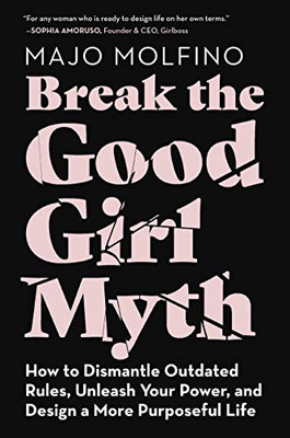 Break The Good Girl Myth: How To Dismantle Outdated Rules, Unleash Your Power, And Design A More Purposeful Life - 9780062894069