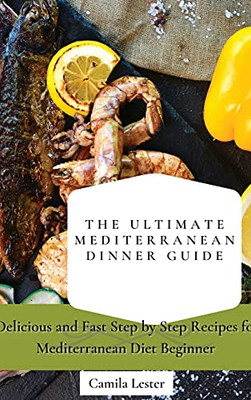 The Ultimate Mediterranean Dinner Guide: Delicious And Fast Step By Step Recipes For Mediterranean Diet Beginner - 9781802697360