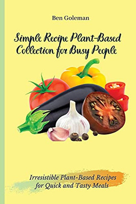 Simple Recipe Plant-Based Collection For Busy People: Irresistible Plant-Based Recipes For Quick And Tasty Meals - 9781803171487