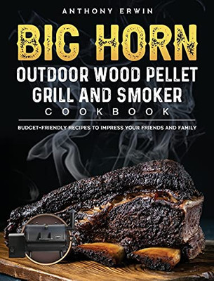 Big Horn Outdoor Wood Pellet Grill & Smoker Cookbook: Budget-Friendly Recipes To Impress Your Friends And Family - 9781803201825