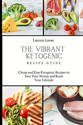 The Vibrant Ketogenic Recipe Guide: Cheap And Easy Ketogenic Recipes To Save Your Money And Boost Your Lifestyle - 9781803422732