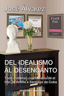 Del Idealismo Al Desencanto.Todo Comenzã³ Cuando Abordã© El Tren De Antilla A Santiago De Cuba. (Spanish Edition) - 9781593883201