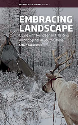 Embracing Landscape: Living With Reindeer And Hunting Among Spirits In South Siberia (Interspecies Encounters, 3) - 9781800730625