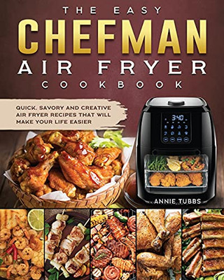 The Easy Chefman Air Fryer Cookbook: Quick, Savory And Creative Air Fryer Recipes That Will Make Your Life Easier - 9781802447125