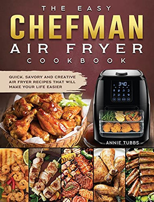 The Easy Chefman Air Fryer Cookbook: Quick, Savory And Creative Air Fryer Recipes That Will Make Your Life Easier - 9781802447132