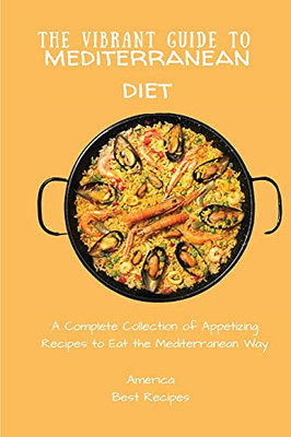 The Vibrant Guide To Mediterranean Diet: A Complete Collection Of Appetizing Recipes To Eat The Mediterranean Way - 9781802694413