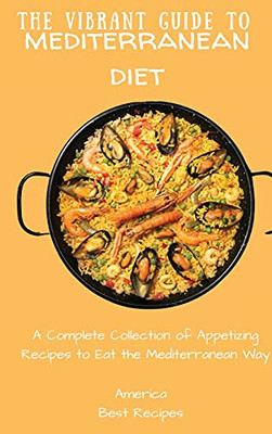 The Vibrant Guide To Mediterranean Diet: A Complete Collection Of Appetizing Recipes To Eat The Mediterranean Way - 9781802694420