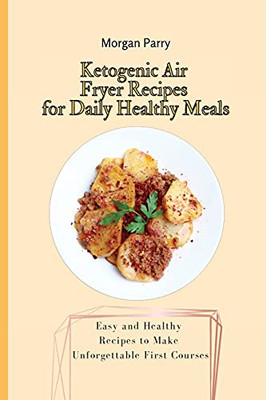Ketogenic Air Fryer Recipes For Daily Healthy Meals: Easy And Healthy Recipes To Make Unforgettable First Courses - 9781803175720
