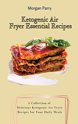 Ketogenic Air Fryer Essential Recipes: A Collection Of Delicious Ketogenic Air Fryer Recipes For Your Daily Meals - 9781803175850