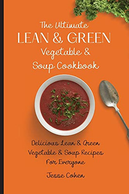 The Ultimate Lean & Green Vegetable & Soup Cookbook: Delicious Lean & Green Vegetable & Soup Recipes For Everyone - 9781803179117