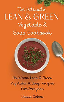 The Ultimate Lean & Green Vegetable & Soup Cookbook: Delicious Lean & Green Vegetable & Soup Recipes For Everyone - 9781803179124