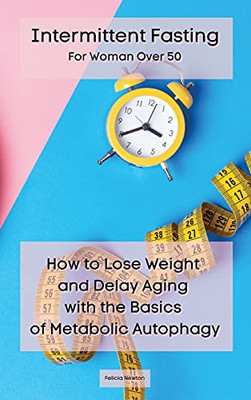 Intermittent Fasting For Woman Over 50: How To Lose Weight And Delay Aging With The Basics Of Metabolic Autophagy - 9781914164460