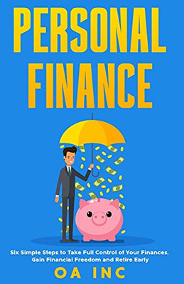 Personal Finance: Six Simple Steps To Take Full Control Of Your Finances, Gain Financial Freedom, And Retire Early - 9781739945701