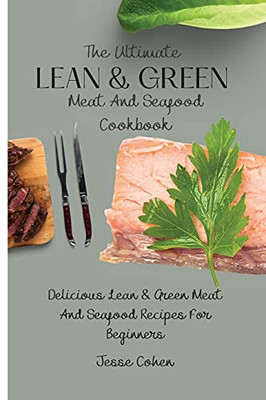 The Ultimate Lean & Green Meat And Seafood Cookbook: Delicious Lean & Green Meat And Seafood Recipes For Beginners - 9781803179018