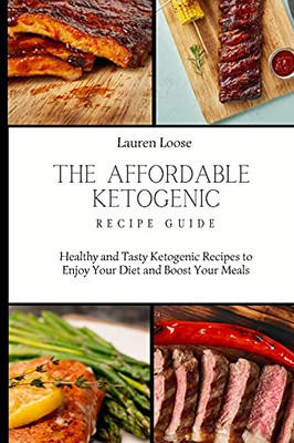 The Affordable Ketogenic Recipe Guide: Healthy And Tasty Ketogenic Recipes To Enjoy Your Diet And Boost Your Meals - 9781803422633