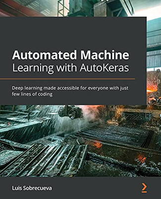 Automated Machine Learning With Autokeras: Deep Learning Made Accessible For Everyone With Just Few Lines Of Coding - 9781800567641