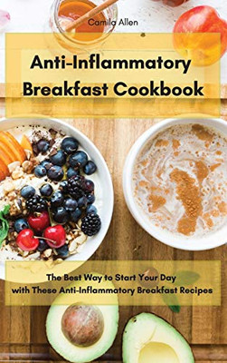 Anti-Inflammatory Breakfast Cookbook: The Best Way To Start Your Day With These Anti-Inflammatory Breakfast Recipes - 9781801903578