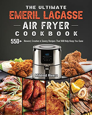 The Ultimate Emeril Lagasse Air Fryer Cookbook: 550+ Newest, Creative & Savory Recipes That Will Help Keep You Sane - 9781802447866